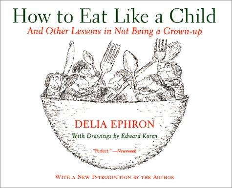 How To Eat Like A Child: And Other Lessons in Not Being a Grown-Up
