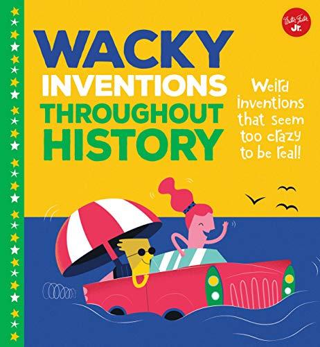 Wacky Inventions Throughout History: Weird Inventions That Seem Too Crazy to Be Real! (Wacky Things)